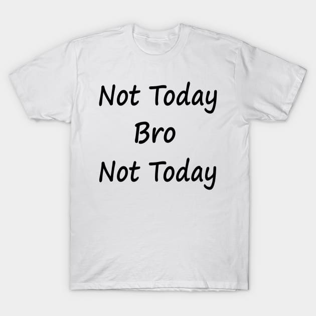 Not Today Bro Not Today T-Shirt by EclecticWarrior101